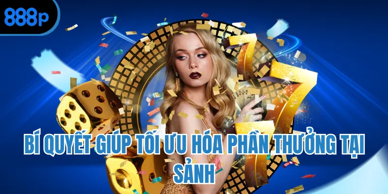 Bí quyết giúp tối ưu hóa phần thưởng tại sảnh