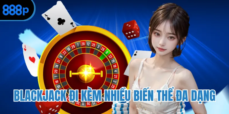 Blackjack đi kèm nhiều biến thể đa dạng