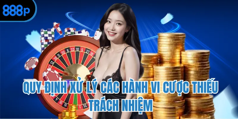 Quy định xử lý các hành vi cược thiếu trách nhiệm