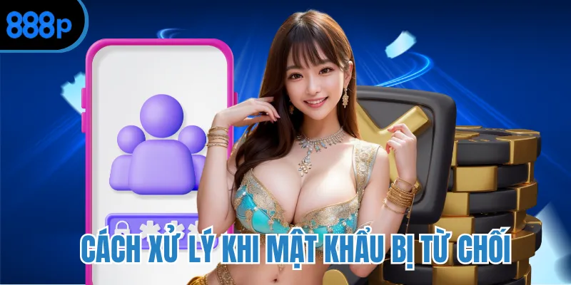 Cách xử lý khi mật khẩu bị từ chối