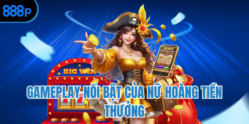 Gameplay nổi bật của nữ hoàng tiền thưởng